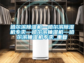 行业资讯哈尔滨除湿机—哈尔滨除湿机专卖—哈尔滨抽湿机—哈尔滨抽湿机专卖_重复