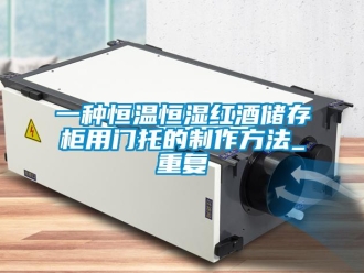 知识百科一种恒温恒湿红酒储存柜用门托的制作方法_重复