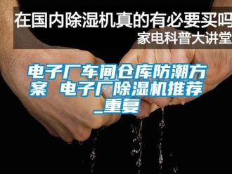 企业动态电子厂车间仓库防潮方案 电子厂除湿机推荐_重复