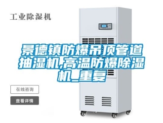 企业动态景德镇防爆吊顶管道抽湿机,高温防爆除湿机_重复