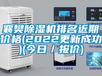 企业动态襄樊除湿机排名近期价格(2022更新成功)(今日／报价)
