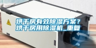 烘干房有效除湿方案？烘干房用除湿机_重复