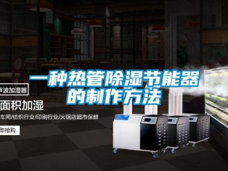 行业资讯一种热管除湿节能器的制作方法