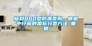 板材800型防潮类别，根据中纤板的国标分类方法_重复
