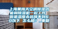 上海黄梅天空调除湿功能和除湿机一起工作 但是湿度永远降不到60以下 怎么破？_重复