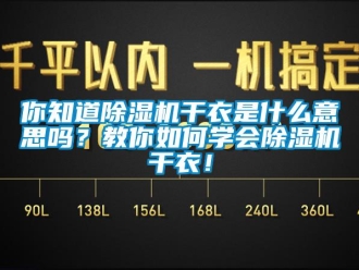 行业资讯你知道除湿机干衣是什么意思吗？教你如何学会除湿机干衣！