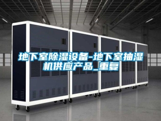 行业资讯地下室除湿设备-地下室抽湿机供应产品_重复