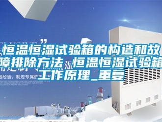 知识百科恒温恒湿试验箱的构造和故障排除方法 恒温恒湿试验箱工作原理_重复