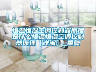 知识百科恒温恒湿空调控制器原理是什么恒温恒湿空调控制器原理【详解】_重复