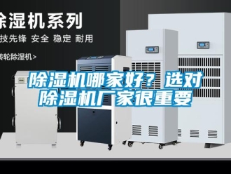 常见问题除湿机哪家好？选对除湿机厂家很重要