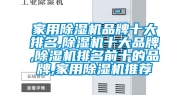 家用除湿机品牌十大排名,除湿机十大品牌,除湿机排名前十的品牌,家用除湿机推荐
