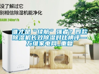 行业资讯谁才是“续航”强者？四款除湿机长效除湿对比横评—万维家电网_重复