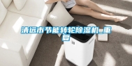 清远市节能转轮除湿机_重复