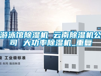 行业资讯游泳馆除湿机 云南除湿机公司 大功率除湿机_重复