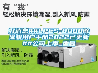行业资讯好消息##LPCS-8000除湿机用户手册2022已更新##公司上市_重复