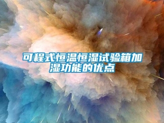 知识百科可程式恒温恒湿试验箱加湿功能的优点