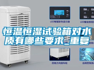 知识百科恒温恒湿试验箱对水质有哪些要求_重复