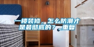 一楼装修，怎么防潮才是最彻底的？_重复