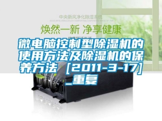 行业资讯微电脑控制型除湿机的使用方法及除湿机的保养方法 [2011-3-17]_重复
