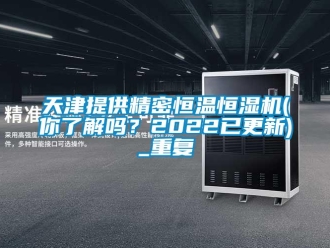 知识百科天津提供精密恒温恒湿机(你了解吗？2022已更新)_重复
