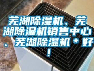行业资讯芜湖除湿机、芜湖除湿机销售中心、芜湖除湿机＊好！