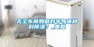 无尘车间如何对半导体材料除湿？_重复