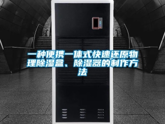 行业资讯一种便携一体式快速还原物理除湿盒、除湿器的制作方法