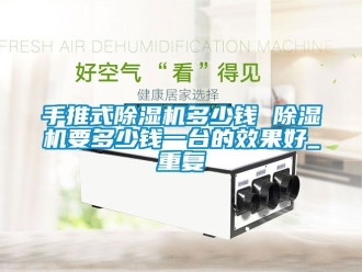 行业资讯手推式除湿机多少钱 除湿机要多少钱一台的效果好_重复