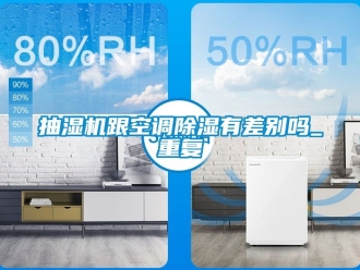 企业动态抽湿机跟空调除湿有差别吗_重复