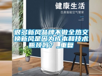 企业动态很多新风品牌不做全热交换新风是因为成本和技术瓶颈吗？_重复