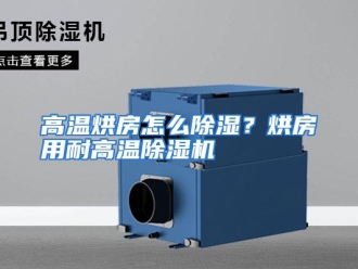 常见问题高温烘房怎么除湿？烘房用耐高温除湿机