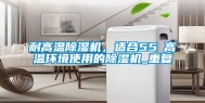 耐高温除湿机，适合55℃高温环境使用的除湿机_重复