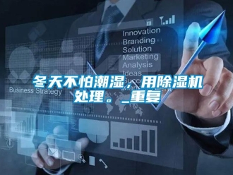 行业资讯冬天不怕潮湿，用除湿机处理。_重复