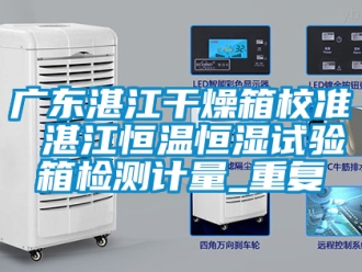 知识百科广东湛江干燥箱校准 湛江恒温恒湿试验箱检测计量_重复