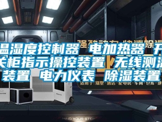 行业资讯温湿度控制器 电加热器 开关柜指示操控装置 无线测温装置 电力仪表 除湿装置