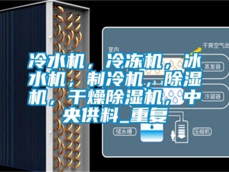 行业资讯冷水机，冷冻机，冰水机，制冷机，除湿机，干燥除湿机，中央供料_重复