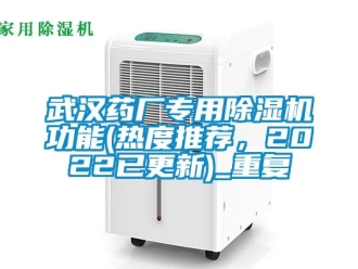 行业资讯武汉药厂专用除湿机功能(热度推荐，2022已更新)_重复