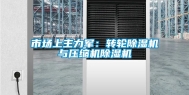 市场上主力军：转轮除湿机与压缩机除湿机