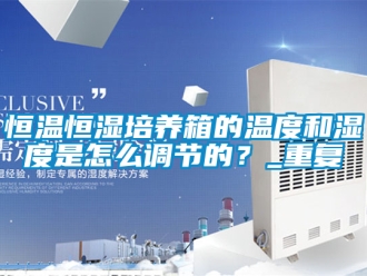 知识百科恒温恒湿培养箱的温度和湿度是怎么调节的？_重复