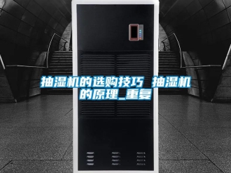 企业动态抽湿机的选购技巧 抽湿机的原理_重复
