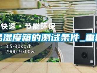 企业动态温湿度箱的测试条件_重复