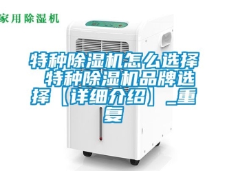 企业动态特种除湿机怎么选择 特种除湿机品牌选择【详细介绍】_重复