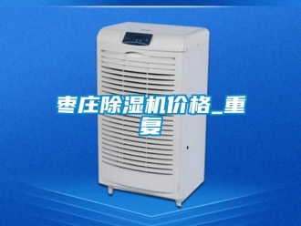企业动态枣庄除湿机价格_重复