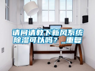 行业资讯请问请教下新风系统除湿可以吗？_重复