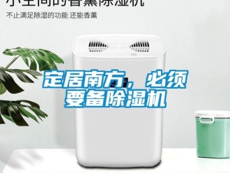 行业资讯定居南方，必须要备除湿机