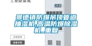 景德镇防爆吊顶管道抽湿机,高温防爆除湿机_重复