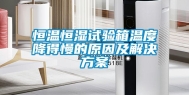 恒温恒湿试验箱温度降得慢的原因及解决方案