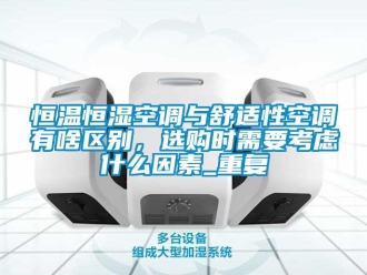 知识百科恒温恒湿空调与舒适性空调有啥区别，选购时需要考虑什么因素_重复