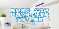 如何选择一个值得信赖的转轮除湿机厂家？_重复