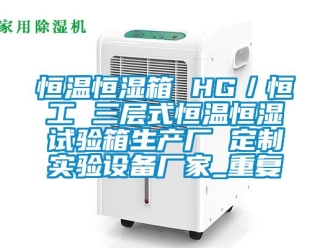 知识百科恒温恒湿箱 HG／恒工 三层式恒温恒湿试验箱生产厂 定制实验设备厂家_重复